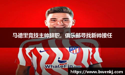 马德里竞技主帅辞职，俱乐部寻找新帅接任