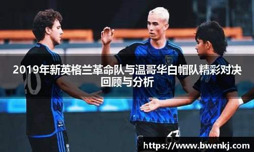 2019年新英格兰革命队与温哥华白帽队精彩对决回顾与分析