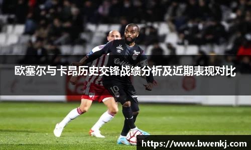 欧塞尔与卡昂历史交锋战绩分析及近期表现对比