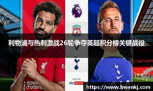 利物浦与热刺激战26轮争夺英超积分榜关键战役