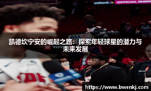 凯德坎宁安的崛起之路：探索年轻球星的潜力与未来发展